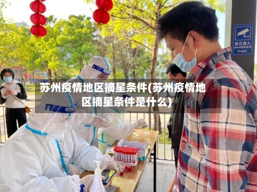 苏州疫情地区摘星条件(苏州疫情地区摘星条件是什么)-第3张图片