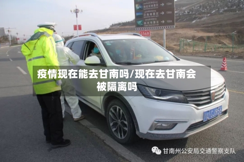 疫情现在能去甘南吗/现在去甘南会被隔离吗-第1张图片