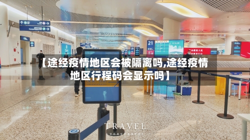【途经疫情地区会被隔离吗,途经疫情地区行程码会显示吗】-第2张图片