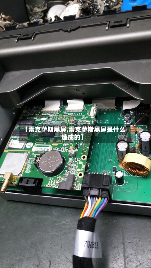 【雷克萨斯黑屏,雷克萨斯黑屏是什么造成的】-第3张图片