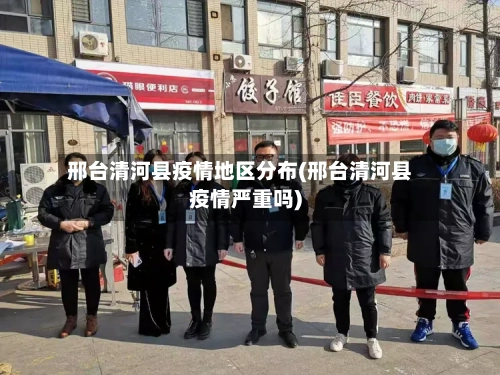 邢台清河县疫情地区分布(邢台清河县疫情严重吗)-第2张图片