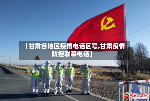 【甘肃各地区疫情电话区号,甘肃疫情防控联系电话】-第2张图片