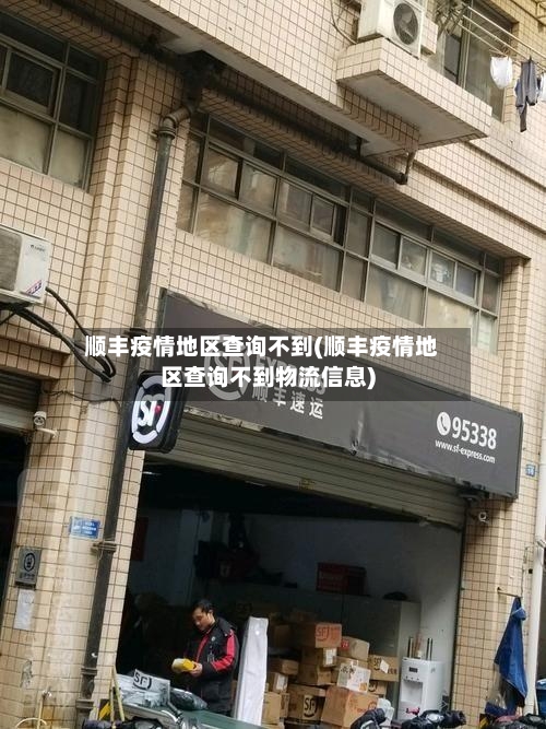顺丰疫情地区查询不到(顺丰疫情地区查询不到物流信息)-第2张图片