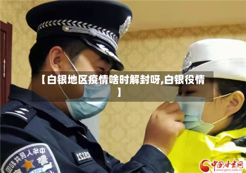 【白银地区疫情啥时解封呀,白银役情】-第2张图片