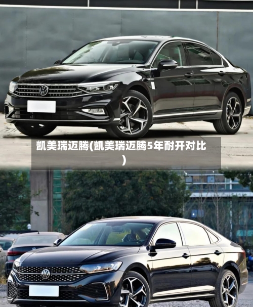 凯美瑞迈腾(凯美瑞迈腾5年耐开对比)-第1张图片