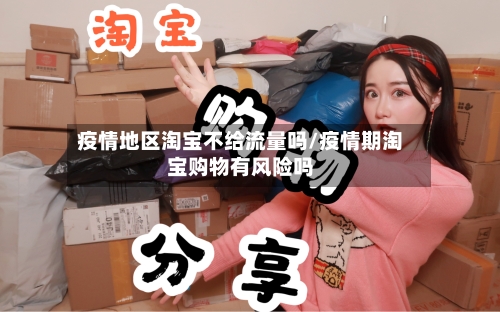 疫情地区淘宝不给流量吗/疫情期淘宝购物有风险吗-第2张图片