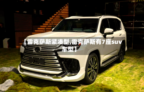 【雷克萨斯紧凑型,雷克萨斯有7座suv车型】-第3张图片