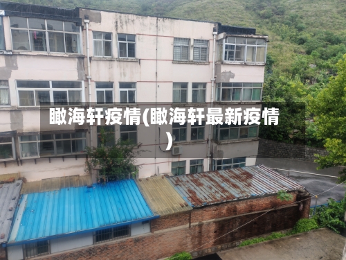 瞰海轩疫情(瞰海轩最新疫情)-第1张图片