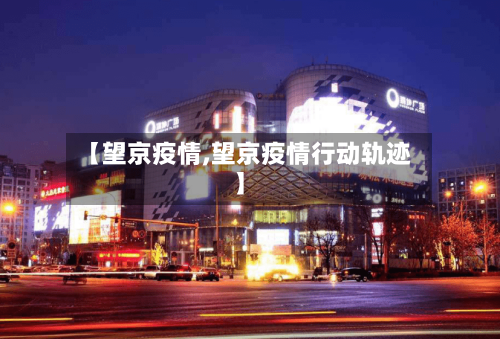 【望京疫情,望京疫情行动轨迹】-第1张图片