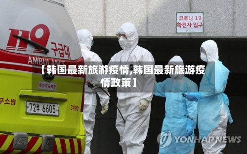 【韩国最新旅游疫情,韩国最新旅游疫情政策】-第1张图片