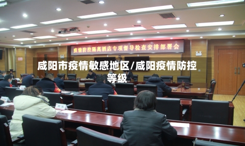 咸阳市疫情敏感地区/咸阳疫情防控等级-第1张图片