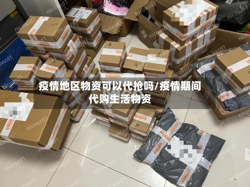 疫情地区物资可以代抢吗/疫情期间代购生活物资-第3张图片