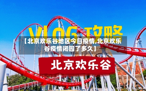 【北京欢乐谷地区今日疫情,北京欢乐谷疫情闭园了多久】-第2张图片