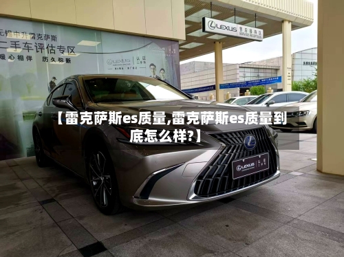 【雷克萨斯es质量,雷克萨斯es质量到底怎么样?】-第1张图片
