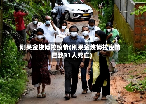 刚果金埃博拉疫情(刚果金埃博拉疫情已致31人死亡)-第2张图片
