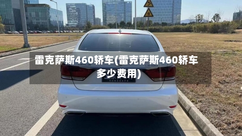 雷克萨斯460轿车(雷克萨斯460轿车多少费用)-第3张图片