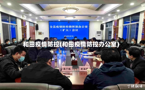 和田疫情防控(和田疫情防控办公室)-第1张图片