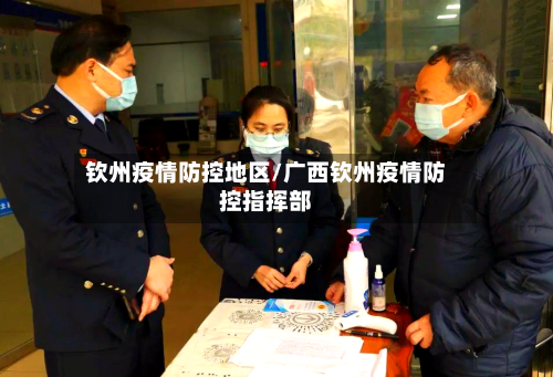钦州疫情防控地区/广西钦州疫情防控指挥部-第2张图片