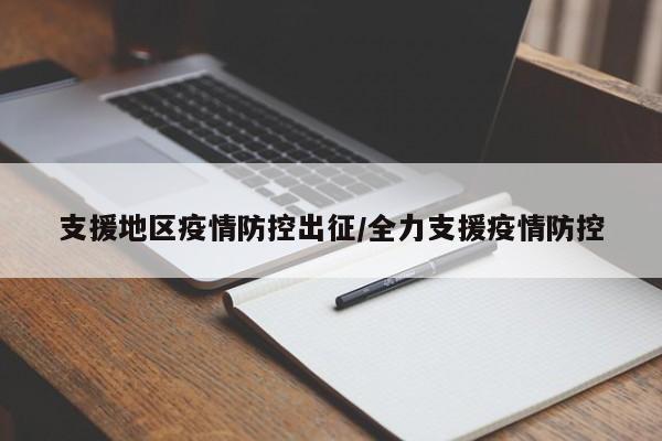 支援地区疫情防控出征/全力支援疫情防控