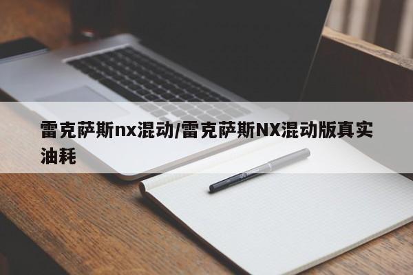 雷克萨斯nx混动/雷克萨斯NX混动版真实油耗
