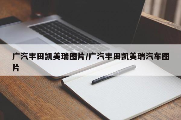 广汽丰田凯美瑞图片/广汽丰田凯美瑞汽车图片