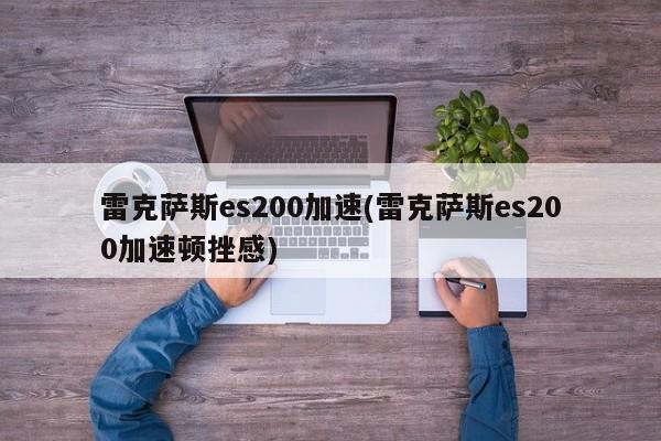 雷克萨斯es200加速(雷克萨斯es200加速顿挫感)