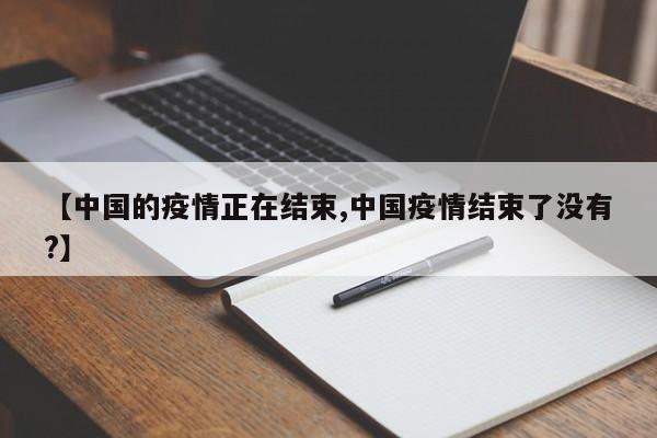 【中国的疫情正在结束,中国疫情结束了没有?】