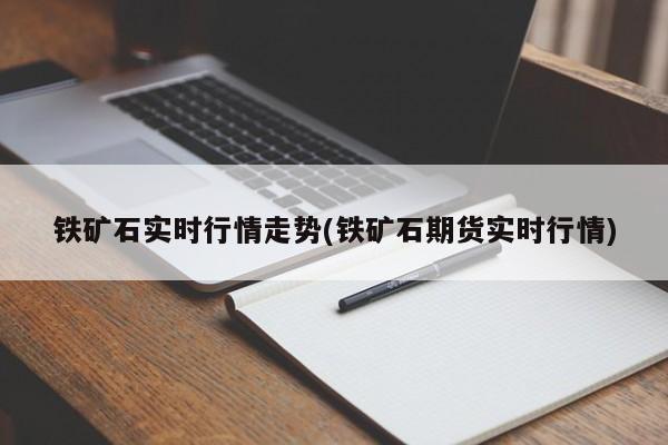 铁矿石实时行情走势(铁矿石期货实时行情)