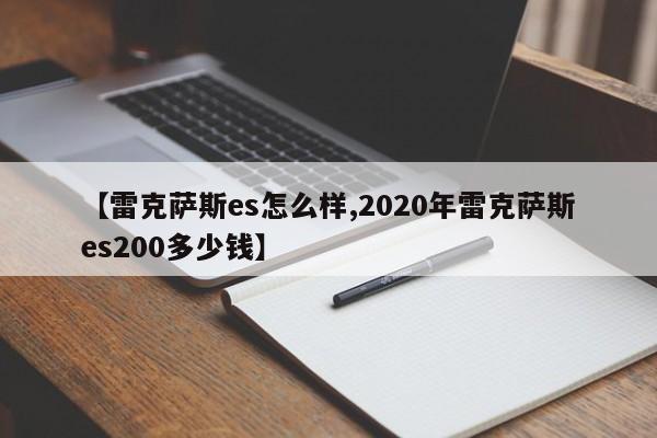 【雷克萨斯es怎么样,2020年雷克萨斯es200多少钱】