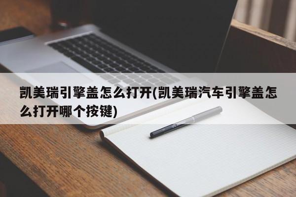 凯美瑞引擎盖怎么打开(凯美瑞汽车引擎盖怎么打开哪个按键)