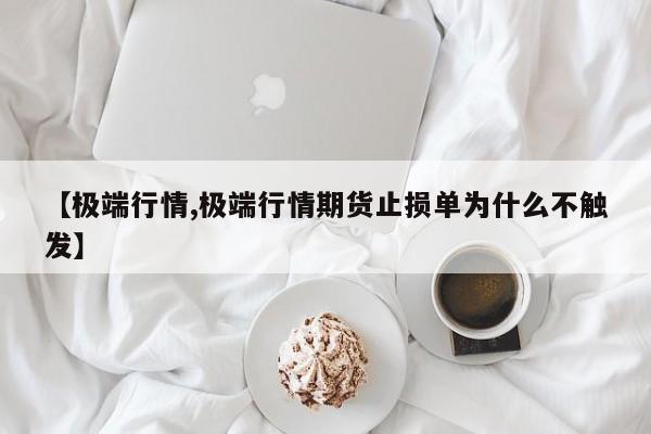【极端行情,极端行情期货止损单为什么不触发】