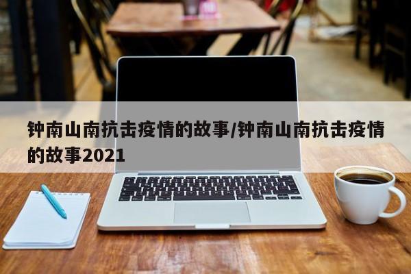 钟南山南抗击疫情的故事/钟南山南抗击疫情的故事2021