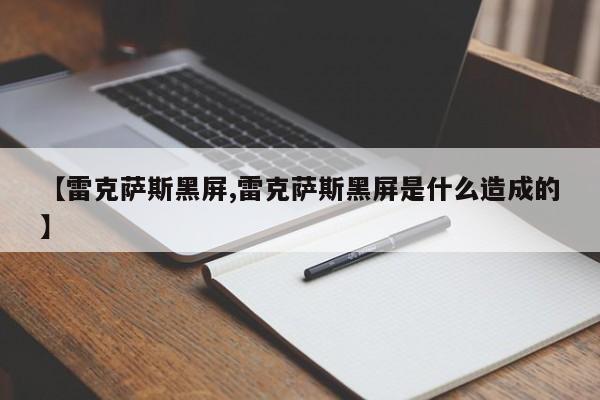 【雷克萨斯黑屏,雷克萨斯黑屏是什么造成的】