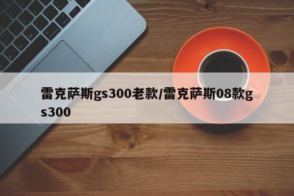 雷克萨斯gs300老款/雷克萨斯08款gs300