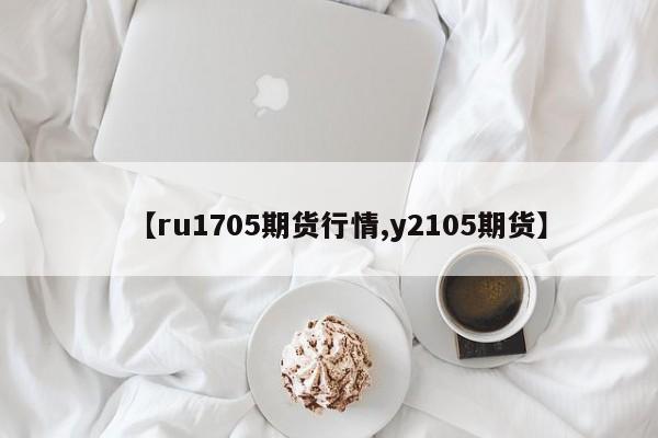 【ru1705期货行情,y2105期货】