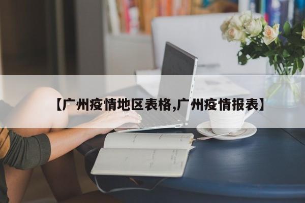 【广州疫情地区表格,广州疫情报表】