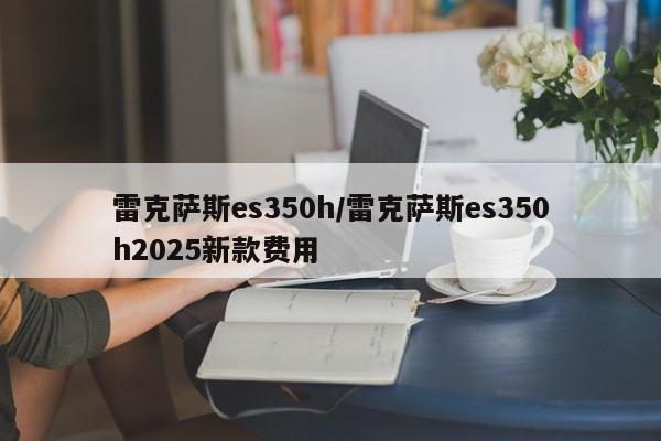 雷克萨斯es350h/雷克萨斯es350h2025新款费用