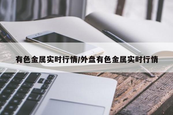 有色金属实时行情/外盘有色金属实时行情